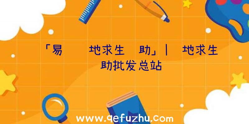 「易绝绝地求生辅助」|绝地求生辅助批发总站